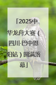 2025中华龙舟大赛（四川·巴中恩阳站）圆满落幕
